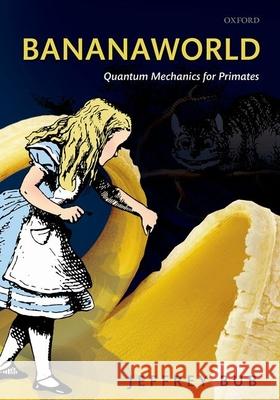 Bananaworld: Quantum Mechanics for Primates Bub, Jeffrey 9780198718536 Oxford University Press, USA