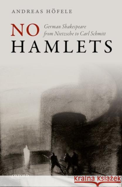 No Hamlets: German Shakespeare from Nietzsche to Carl Schmitt Hofele, Andreas 9780198718543