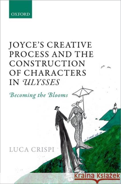 Joyce's Creative Process and the Construction of Characters in Ulysses: Becoming the Blooms Crispi, Luca 9780198718857