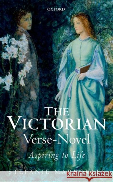 The Victorian Verse-Novel: Aspiring to Life Stefanie Markovits 9780198718864