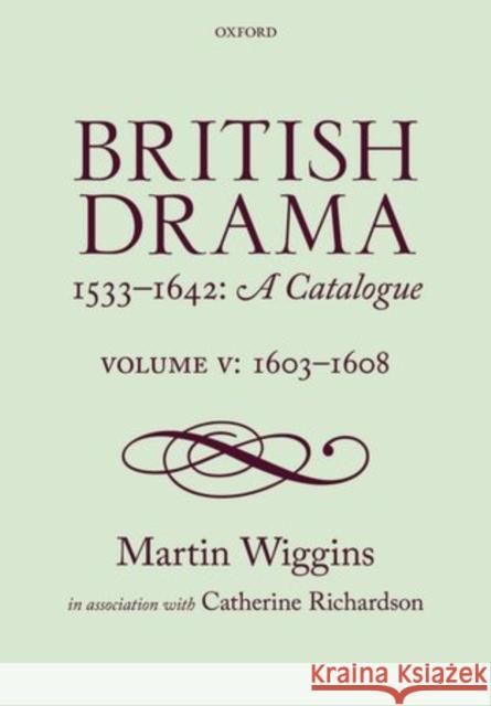 British Drama 1533-1642: A Catalogue: Volume V: 1603-1608 Martin Wiggins 9780198719236 OXFORD UNIVERSITY PRESS ACADEM
