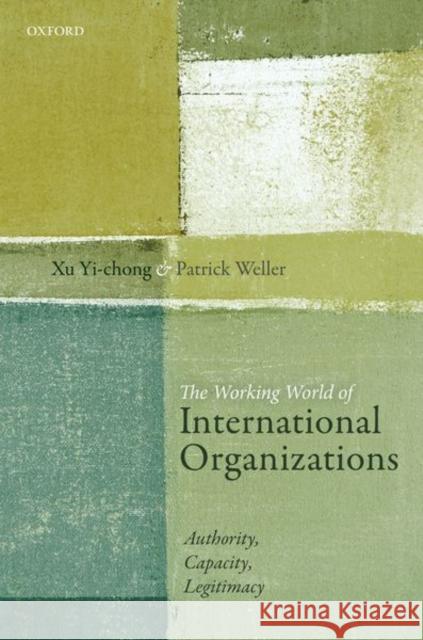 The Working World of International Organizations: Authority, Capacity, Legitimacy Yi-Chong, Xu 9780198719496 Oxford University Press, USA