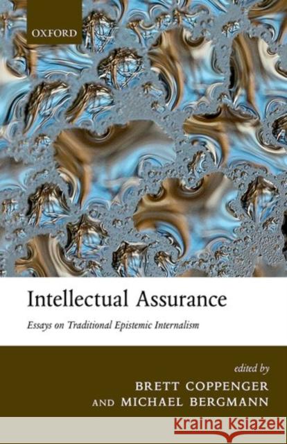 Intellectual Assurance: Essays on Traditional Epistemic Internalism Brett Coppenger Michael Bergmann 9780198719632 Oxford University Press, USA