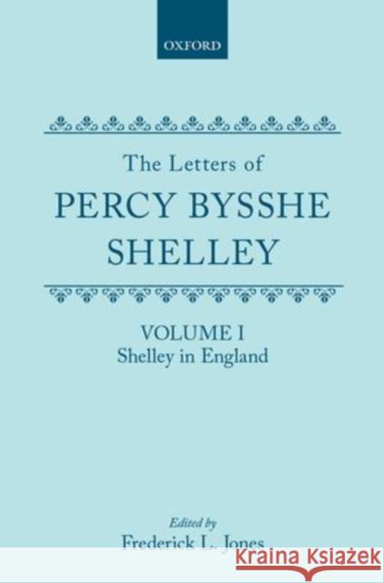 The Letters of Percy Bysshe Shelley: Volume I: Shelley in England Percy Bysshe Shelley Frederick Jones 9780198719724 Oxford University Press, USA