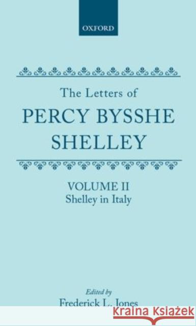 The Letters of Percy Bysshe Shelley: Volume II: Shelley in Italy Percy Bysshe Shelley Frederick Jones 9780198719731 Oxford University Press, USA