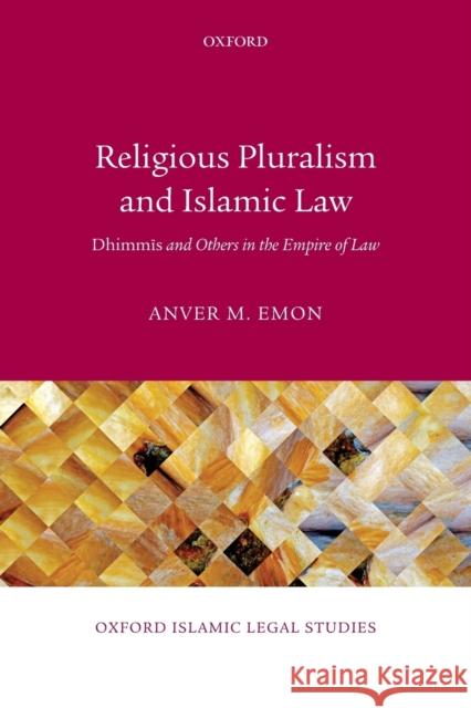 Religious Pluralism and Islamic Law: Dhimmis and Others in the Empire of Law Emon, Anver M. 9780198722021