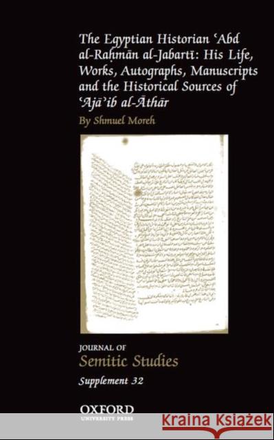 The Egyptian Historian 'Abd al-Rahman al-Jabarti : His Life, Works, Autographs, Manuscripts and the Historical Sources of 'Aja'ib al-Athar Shmuel Moreh   9780198722243 Oxford University Press