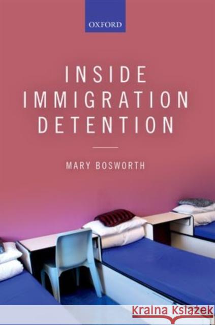 Inside Immigration Detention Mary Bosworth 9780198722571 OXFORD UNIVERSITY PRESS ACADEM