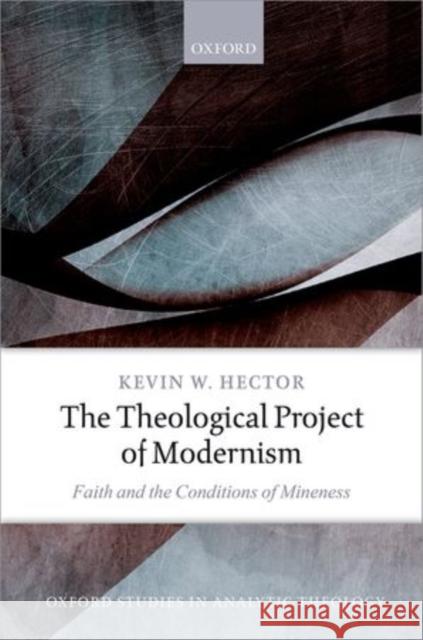 The Theological Project of Modernism: Faith and the Conditions of Mineness Hector, Kevin W. 9780198722649 Oxford University Press, USA