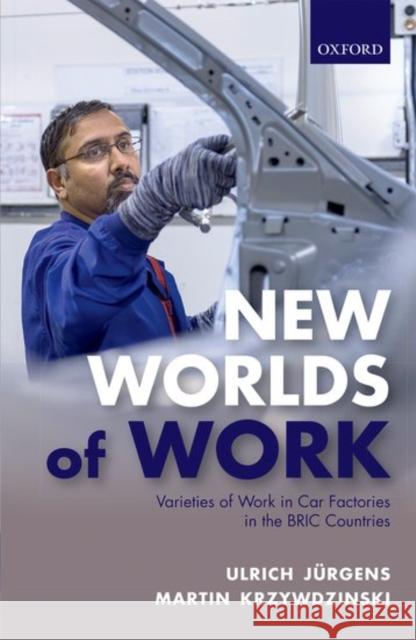 New Worlds of Work: Varieties of Work in Car Factories in the Bric Countries Ulrich Jurgens Martin Krzywdzinski 9780198722670