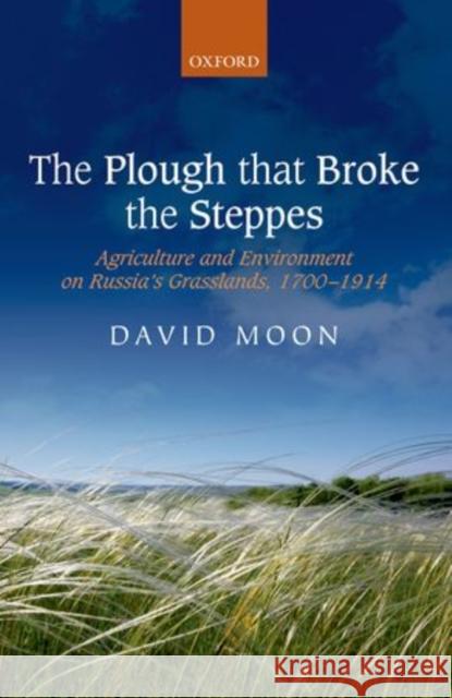 The Plough That Broke the Steppes: Agriculture and Environment on Russia's Grasslands, 1700-1914 David Moon 9780198722878