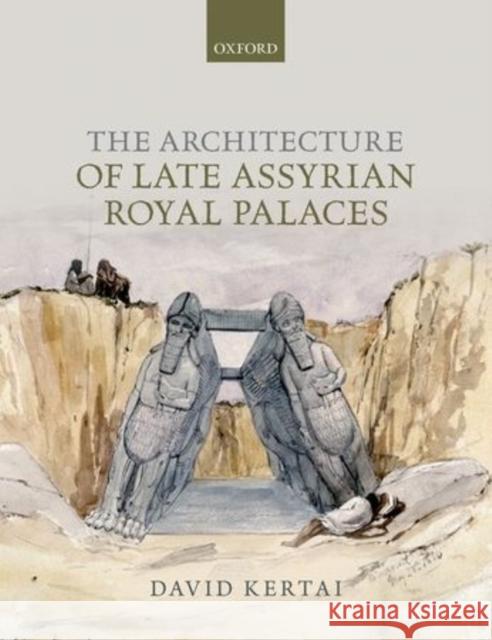 The Architecture of Late Assyrian Royal Palaces David Kertai 9780198723189 OXFORD UNIVERSITY PRESS ACADEM