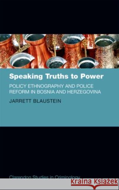 Speaking Truths to Power: Policy Ethnography and Police Reform in Bosnia and Herzegovina Blaustein, Jarrett 9780198723295 Oxford University Press, USA