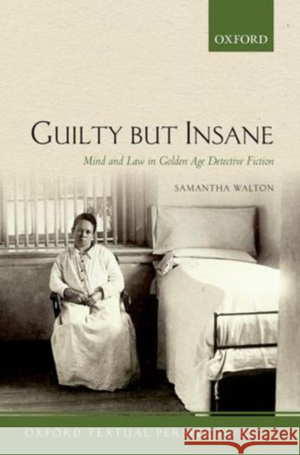 Guilty But Insane: Mind and Law in Golden Age Detective Fiction Samantha Walton 9780198723325