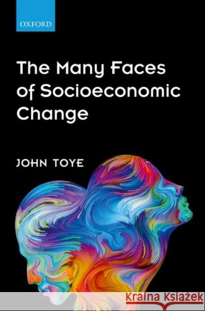 The Many Faces of Socioeconomic Change John Toye 9780198723349