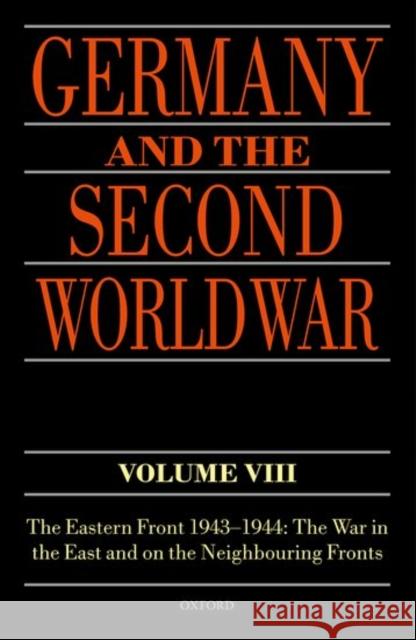 Germany and the Second World War: Volume VIII: The Eastern Front 1943-1944: The War in the East and on the Neighbouring Fronts Frieser, Karl-Heinz 9780198723462 Oxford University Press, USA