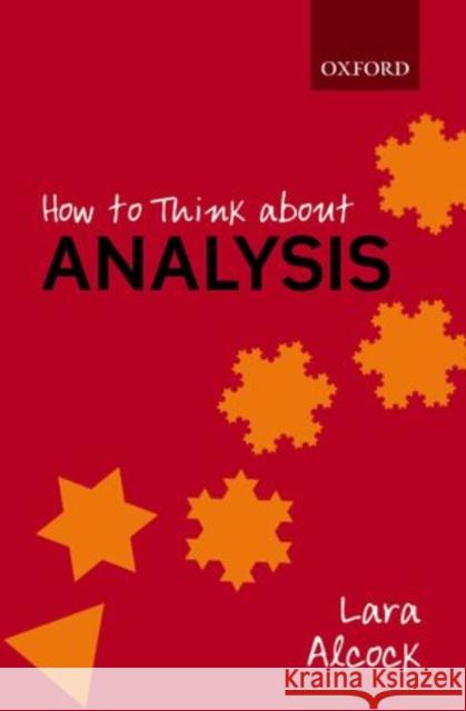 How to Think About Analysis Lara (Senior Lecturer, Senior Lecturer, Mathematics Education Centre, Loughborough University) Alcock 9780198723530