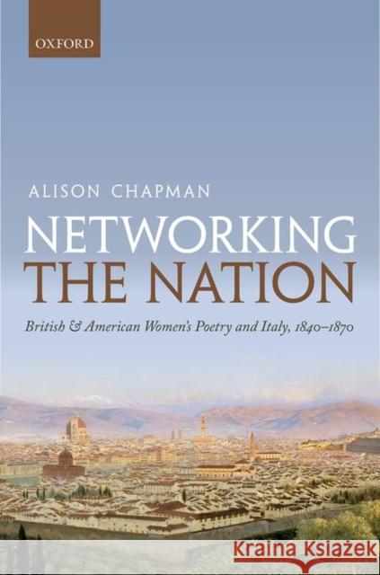 Networking the Nation: British and American Women's Poetry and Italy, 1840-1870 Chapman, Alison 9780198723578