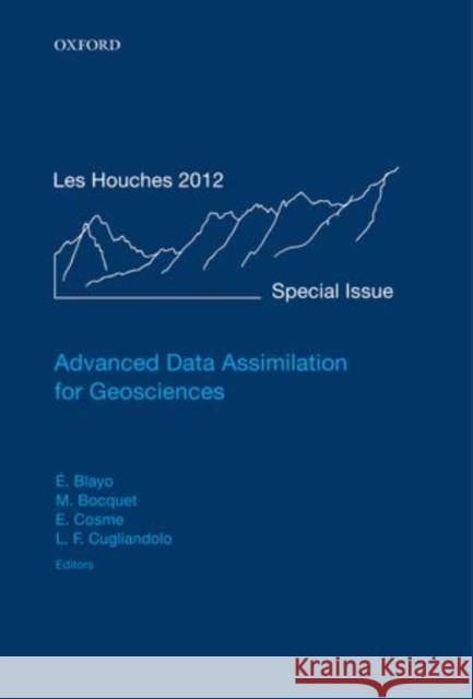 Advanced Data Assimilation for Geosciences: Lecture Notes of the Les Houches School of Physics: Special Issue, June 2012 Eric Blayo Marc Bocquet Emmanuel Cosme 9780198723844