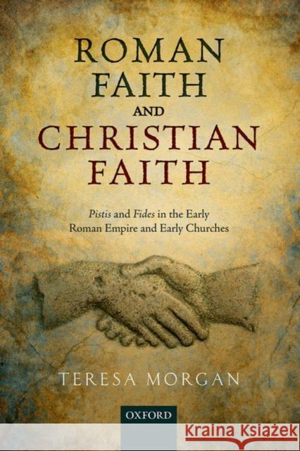 Roman Faith and Christian Faith: Pistis and Fides in the Early Roman Empire and Early Churches Morgan, Teresa 9780198724148