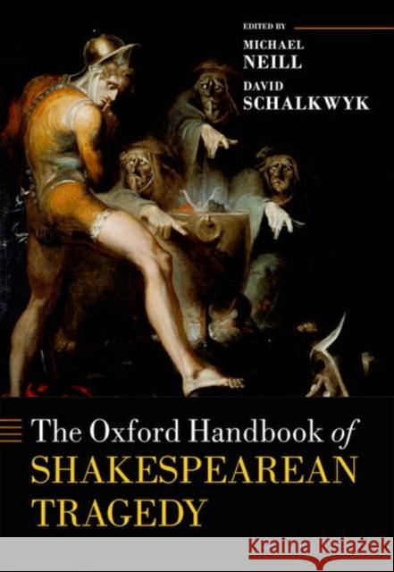 The Oxford Handbook of Shakespearean Tragedy Michael Neill David Schalkwyk 9780198724193