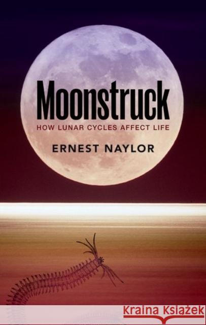 Moonstruck: How Lunar Cycles Affect Life Naylor, Ernest 9780198724223 Oxford University Press, USA