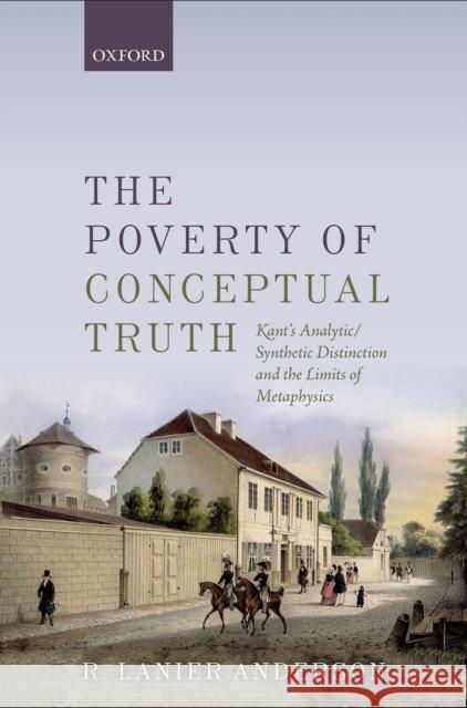 The Poverty of Conceptual Truth: Kant's Analytic/Synthetic Distinction and the Limits of Metaphysics Lanier R Anderson 9780198724575 OXFORD UNIVERSITY PRESS ACADEM