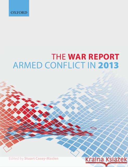 The War Report: Armed Conflict in 2013 Stuart Casey-Maslen 9780198724681 Oxford University Press, USA