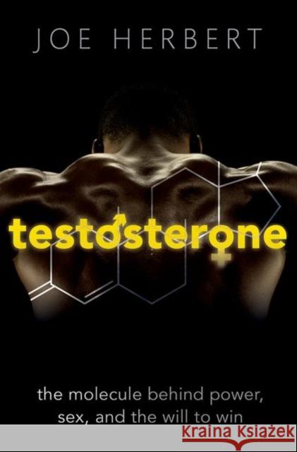 Testosterone: The molecule behind power, sex, and the will to win Joe (Emeritus Professor of Neuroscience, Cambridge University) Herbert 9780198724988 Oxford University Press
