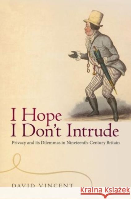 'I Hope I Don't Intrude': Privacy and Its Dilemmas in Nineteenth-Century Britain Vincent, David 9780198725039