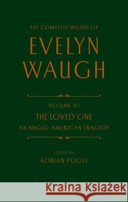 Complete Works of Evelyn Waugh: The Loved One: Volume 10 An Anglo-American Tragedy Prof Adrian (Trinity College, Cambridge) Poole 9780198725107 Oxford University Press