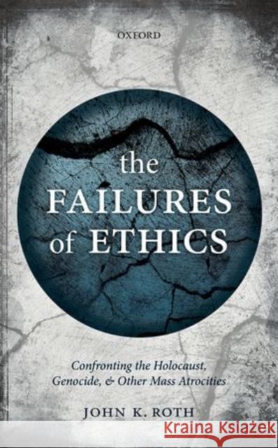 The Failures of Ethics: Confronting the Holocaust, Genocide, and Other Mass Atrocities Roth, John K. 9780198725336 OXFORD UNIVERSITY PRESS ACADEM