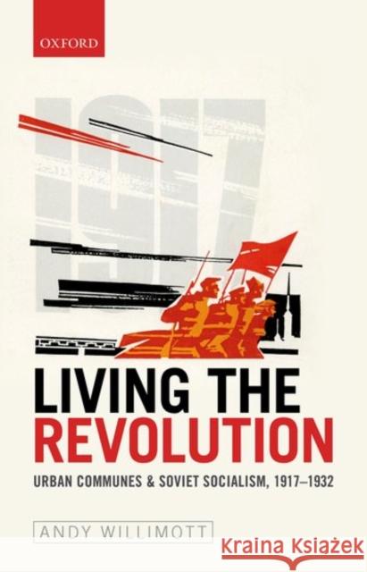 Living the Revolution: Urban Communes & Soviet Socialism, 1917-1932 Willimott, Andy 9780198725824 Oxford University Press, USA