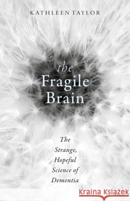 The Fragile Brain: The strange, hopeful science of dementia Kathleen (Research scientist in the Department of Physiology, Anatomy and Genetics at the University of Oxford) Taylor 9780198726081 Oxford University Press