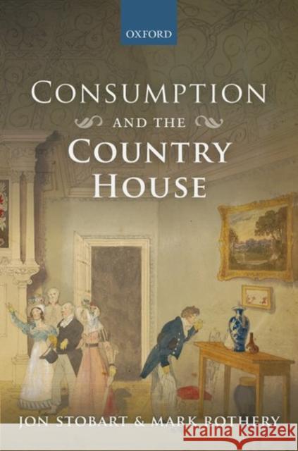 Consumption and the Country House Jon Stobart Mark Rothery 9780198726265 Oxford University Press, USA