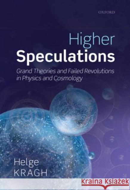 Higher Speculations: Grand Theories and Failed Revolutions in Physics and Cosmology Helge Kragh 9780198726371