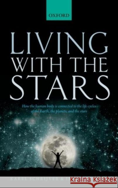 Living with the Stars: How the Human Body Is Connected to the Life Cycles of the Earth, the Planets, and the Stars Schrijver, Karel 9780198727439