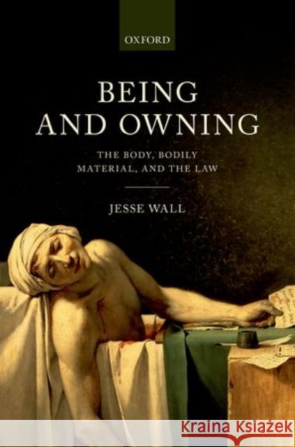 Being and Owning: The Body, Bodily Material, and the Law Wall, Jesse 9780198727989 Oxford University Press, USA