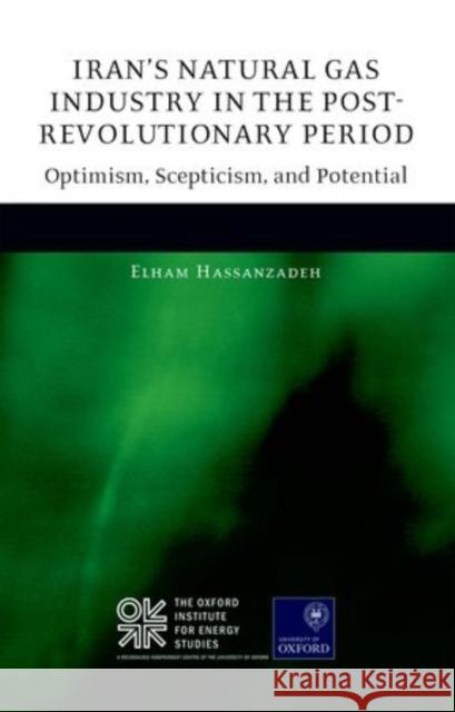 Iran's Natural Gas Industry in the Post-Revolutionary Period: Optimism, Scepticism, and Potential Elham Hassanzadeh 9780198728214 OXFORD UNIVERSITY PRESS ACADEM