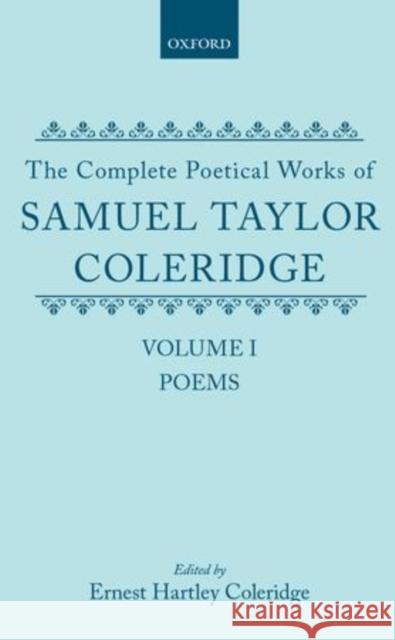 The Complete Poetical Works of Samuel Taylor Coleridge: Volume I: Poems Samuel Taylor Coleridge Ernest Hartley Coleridge 9780198728405 Oxford University Press, USA