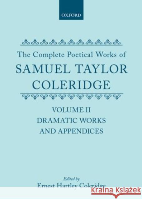 The Complete Poetical Works of Samuel Taylor Coleridge: Volume II: Dramatic Works and Appendices Samuel Taylor Coleridge Ernest Hartley Coleridge 9780198728412 Oxford University Press, USA