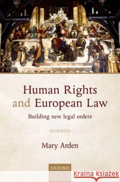 Human Rights and European Law: Building New Legal Orders Mary Arden 9780198728573