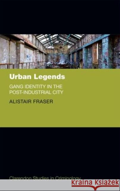 Urban Legends: Gang Identity in the Post-Industrial City Fraser, Alistair 9780198728610