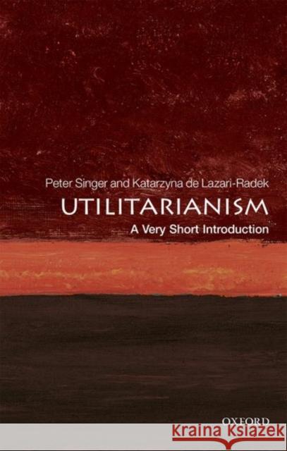 Utilitarianism: A Very Short Introduction Peter (Ira W. DeCamp Professor of Bioethics, Princeton University & Laureate Professor, University of Melbourne) Singer 9780198728795