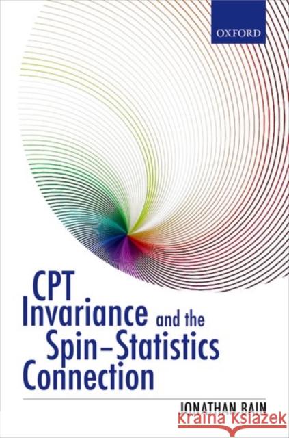 CPT Invariance and the Spin-Statistics Connection Jonathan Bain 9780198728801 OXFORD UNIVERSITY PRESS ACADEM