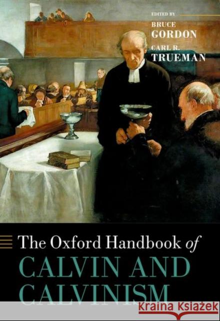 The Oxford Handbook of Calvin and Calvinism Bruce Gordon Carl R. Trueman 9780198728818