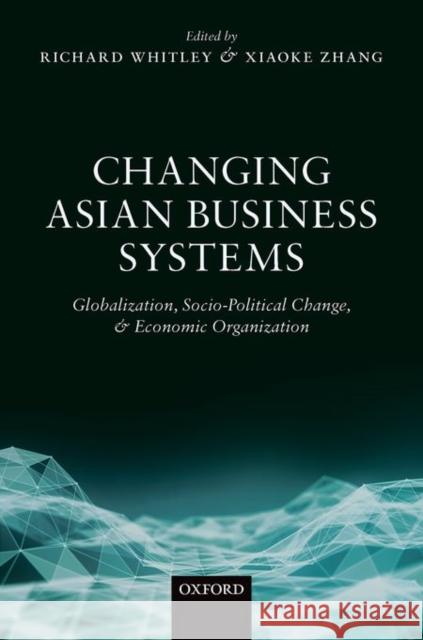 Changing Asian Business Systems: Globalization, Socio-Political Change, and Economic Organization Richard Whitley Xiaoke Zhang 9780198729167 Oxford University Press, USA