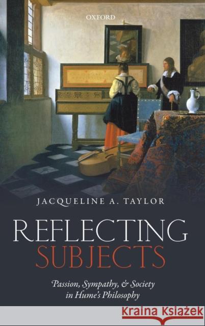 Reflecting Subjects: Passion, Sympathy, and Society in Hume's Philosophy Taylor, Jacqueline 9780198729525