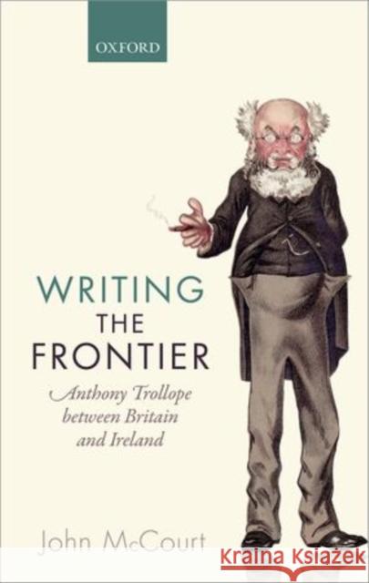 Writing the Frontier: Anthony Trollope Between Britain and Ireland McCourt, John 9780198729600 Oxford University Press, USA