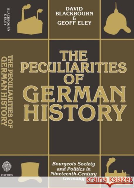 The Peculiarities of German History: Bourgeois Society and Politics in Nineteenth-Century Germany Blackbourn, David 9780198730576